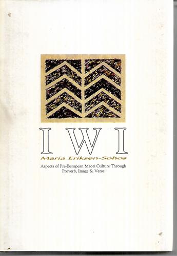 Iwi: Aspects Of Pre-European Māori Culture Through Proverb, Image & Verse by Maria Eriksen-Sohos