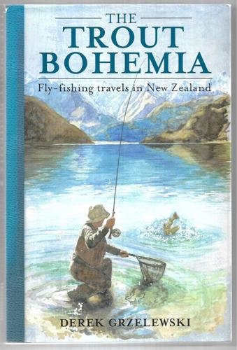 The Trout Bohemia: Fly-Fishing Travels In New Zealand by Derek Grzelewski