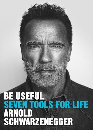 Be Useful: Seven Tools For Life by Arnold Schwarzenegger