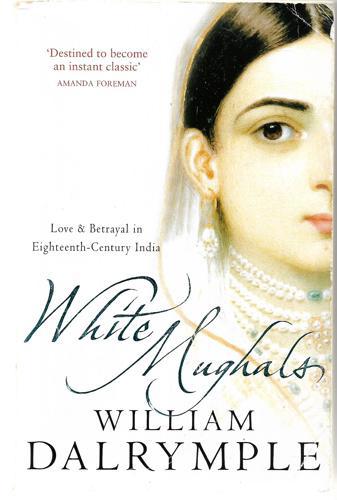 White Mughals: Love And Betrayal In Eighteenth-Century India by William Dalrymple