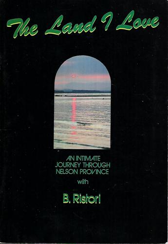 The Land I Love: An Intimate Journey Through Nelson Province by B. Ristori
