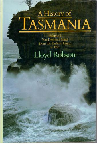 A History Of Tasmania: Vol I - Van Diemen's Land From The Earliest Times To 1855 by Lloyd Robson