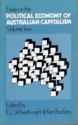 Essays In The Political Economy Of Australian Capitalism. Volume 4 by Ken Buckley and E. L. Wheelwright