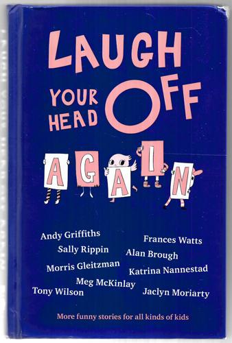 Laugh Your Head Off Again by Alan Brough and Morris Gleitzman and Andy Griffiths and Meg McKinlay and Jaclyn Moriarty and Katrina Nannestad and Sally Rippen and Frances Watts and Tony Wilson