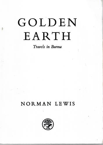 Golden Earth : Travels In Burma by Norman Lewis