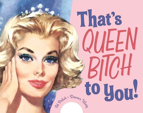 That's Queen Bitch To You! by Ed Polish and Darren Wotz