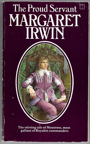 The Proud Servant. the Story of Louise And Montrose by Margaret Irwin