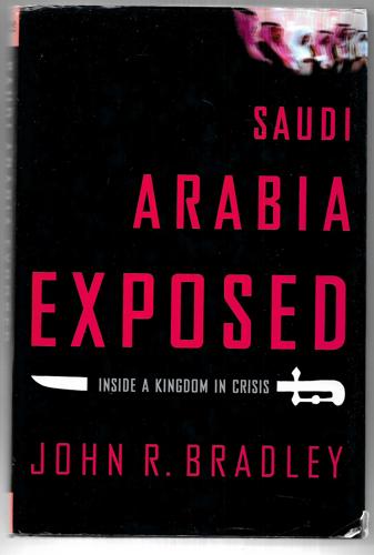 Saudi Arabia Exposed - Inside A Kingdom In Crisis by John R. Bradley