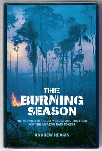 The Burning Season - The Murder Of Chico Mendes And The Fight For The Amazon Rainforest by Andrew Revkin
