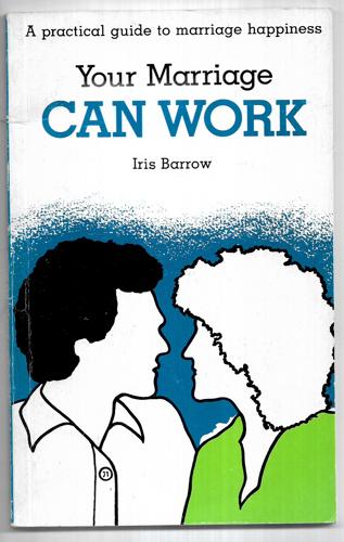 Your Marriage Can Work : A Practical Guide To Marriage Happiness by Iris Barrow