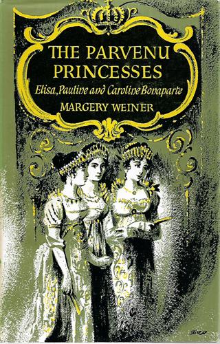 The Parvenu Princesses: Elisa, Pauline And Caroline Bonaparte by Margery Weiner