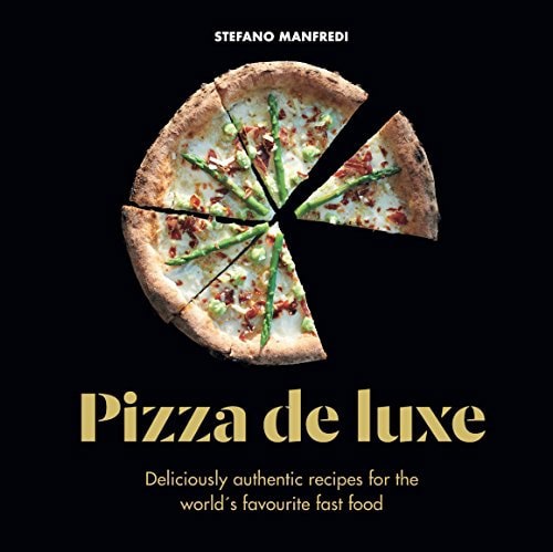 Pizza De Luxe Deliciously Authentic Recipes For The World's Favourite Fast Food by Stefano Manfredi