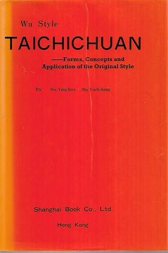 Wu Style Taichichuan Forms, Concepts, And Application Of The Original Style by Wu Ying-hua and Ma Yueh-liang