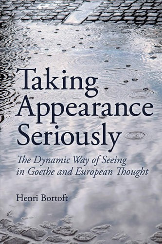Taking Appearance Seriously The Dynamic Way Of Seeing In Goethe And European Thought by Henri Bortoft