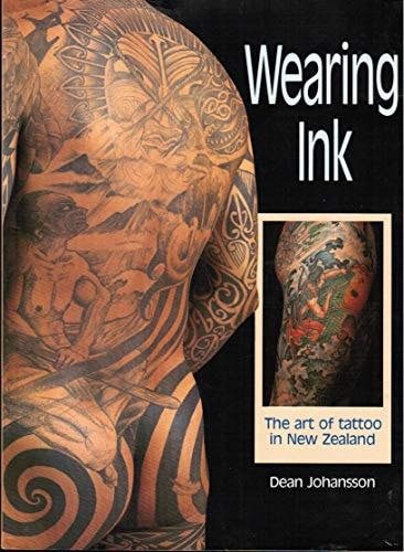 Wearing Ink: The Art Of Tattoo In New Zealand by Dean Johansson