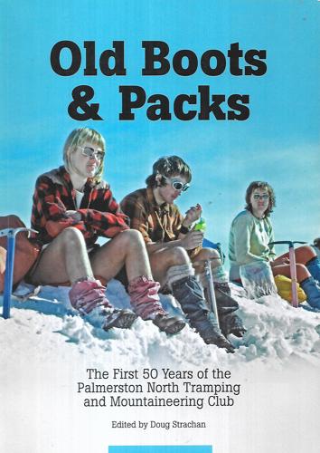 Old Boots And Packs - The First 50 Years Of The Palmerston North Tramping And Mountaineering Club by Doug Strachan