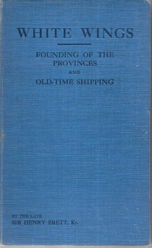 White Wings: Founding Of The Provinces & Old-Time Shipping; Passenger Ships From 1840-1885 by Sir Henry Brett