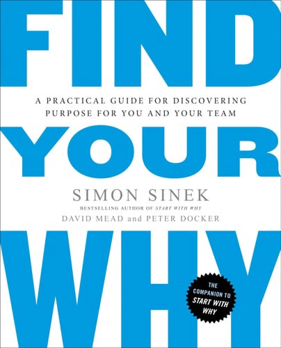 Find Your Why: A Practical Guide For Discovering Purpose For You And Your Team by Simon Sinek