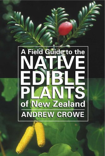 A Field Guide To The Native Edible Plants Of New Zealand by Andrew Crowe