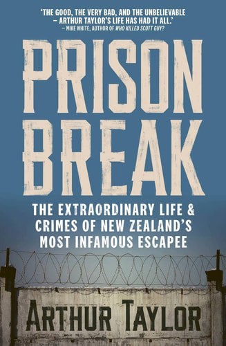 Prison Break The Extraordinary Life And Crimes Of New Zealand's Most Infamous Escapee by Kelly Dennett and Arthur Taylor