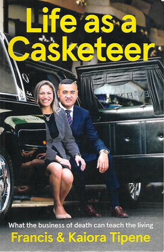 Life As A Casketeer What The Business Of Death Can Teach The Living by Francis Tipene and Kaiora Tipene