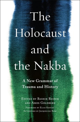 The Holocaust And The Nakba A New Grammar Of Trauma And History by Bashir Bashir and Amos Goldberg