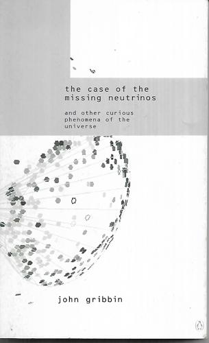 The Case Of The Missing Neutrinos And Other Curious Phenomena Of The Universe by John Gribbin