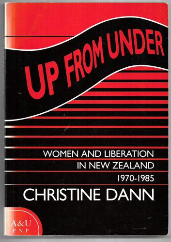Up From Under : Women And Liberation In New Zealand, 1970-1985 by Christine Dann
