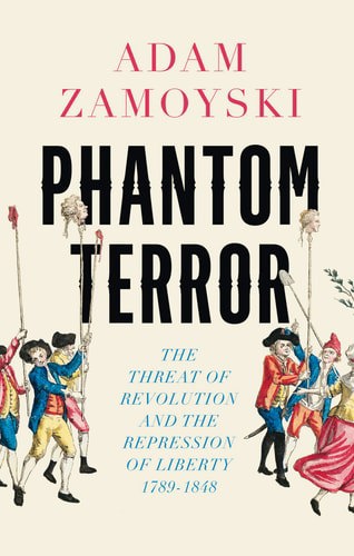Phantom Terror: The Threat Of Revolution And The Repression Of Liberty 1789-1848 by Adam Zamoyski