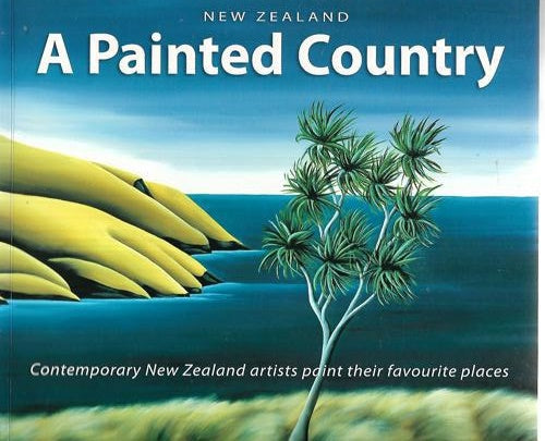 A Painted Country: Contemporary New Zealand Artists Paint Their Favourite Places by Denis Robinson