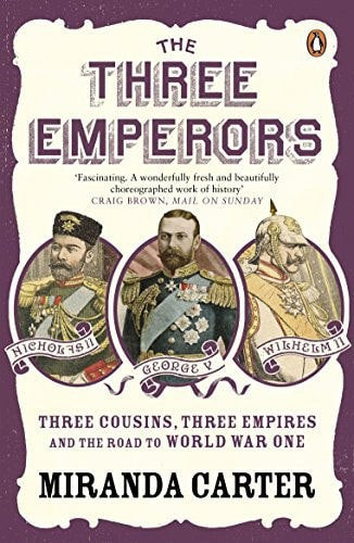 The Three Emperors Three Cousins, Three Empires And The Road To World War One by Miranda Carter