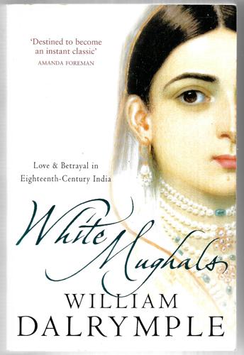 White Mughals: Love And Betrayal In Eighteenth-Century India by William Dalrymple