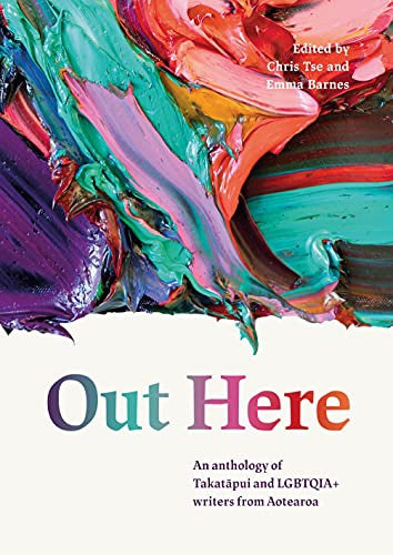 Out Here - An Anthology Of Takatapui And Lgbtqia+ Writers From Aotearoa by Emma Barnes and Chris Tse