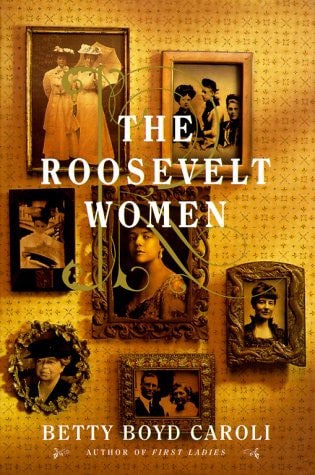 The Roosevelt Women: A Portrait In Five Generations by Betty Boyd Caroli