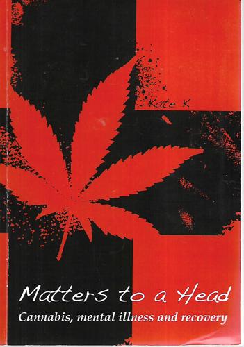 Matters To A Head: Cannabis, Mental Illness And Recovery by Kate K.