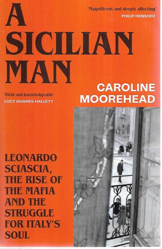 A Sicilian Man Leonardo Sciascia, The Rise Of The Mafia And The Struggle For Italy's Soul by Caroline Moorehead
