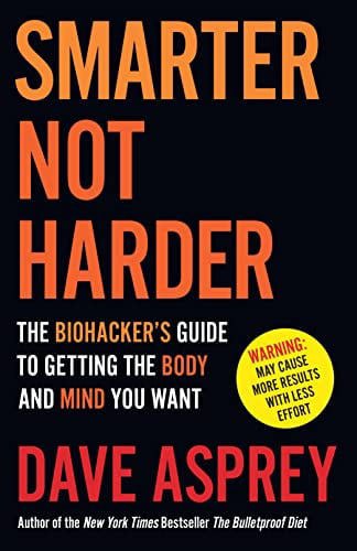 Smarter Not Harder: The Biohacker's Guide To Getting The Body And Mind You Want by Dave Asprey