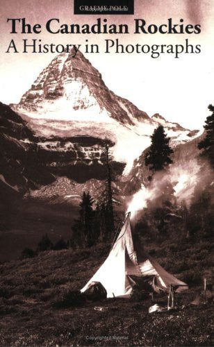 The Canadian Rockies: A History In Photographs by Graeme Pole