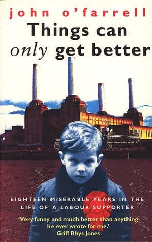 Things Can Only Get Better: Eighteen Miserable Years In The Life Of A Labour Supporter by John O'Farrell