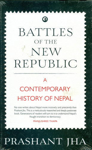 Battles Of The New Republic: A Contemporary History Of Nepal by Prashant Jha