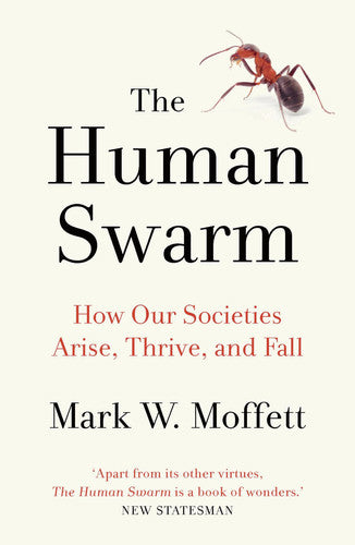 The Human Swarm How Our Societies Arise, Thrive, And Fall by Mark W. Moffett