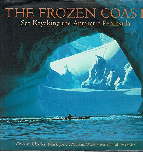 The Frozen Coast: Sea Kayaking The Antarctic Peninsula by Graham Charles and Mark Jones