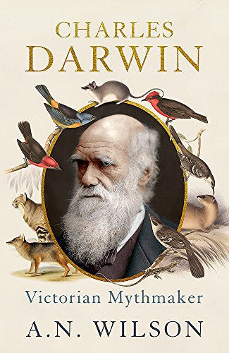 Charles Darwin: Victorian Mythmaker by A. N. Wilson