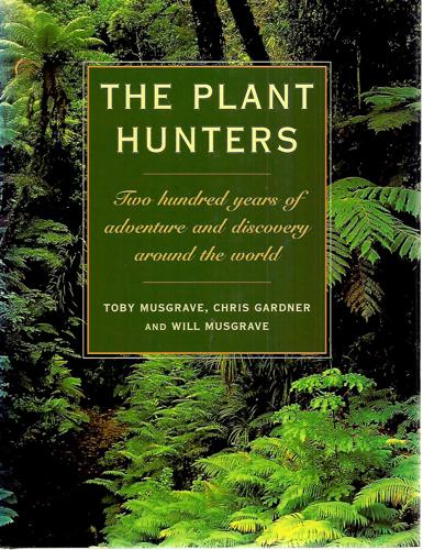 The Plant Hunters: Two Hundred Years Of Adventure And Discovery Around The World by Chris Gardner and Toby Musgrave and Will Musgrave