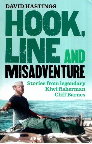 Hook, Line And Misadventure - Stories From A Legendary New Zealand Fisherman Cliff Barnes by Cliff Barnes and David Hastings