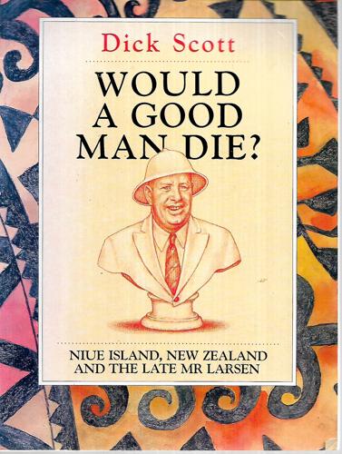 Would A Good Man Die? Niue Island, New Zealand And The Late Mr. Larsen by Dick Scott