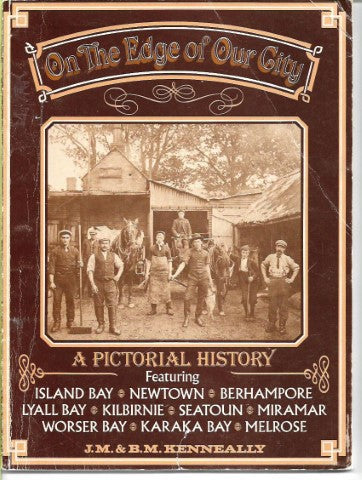 On the Edge of Our City - a Pictorial History Featuring Island Bay, Newtown, Berhampore, Lyall Bay, Kilbirnie, Seatoun, Miramar, Worser Bay, Karaka Bay, Melrose by B. M. Kenneally and J. M. Kenneally
