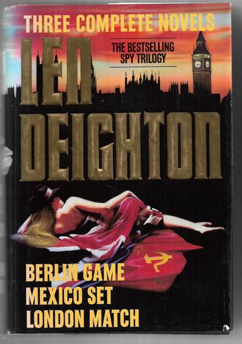 Three Complete Novels : Berlin Game, Mexico Set, London Match by Len Deighton