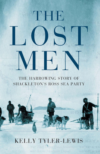 The Lost Men The Harrowing Story Of Shackleton's Ross Sea Party by Kelly Tyler-Lewis