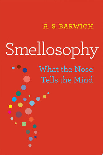 Smellosophy What The Nose Tells The Mind by A. S. Barwich
